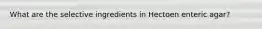 What are the selective ingredients in Hectoen enteric agar?