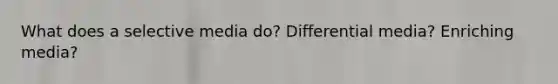 What does a selective media do? Differential media? Enriching media?