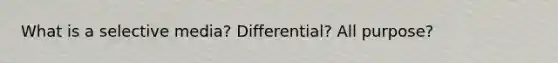 What is a selective media? Differential? All purpose?