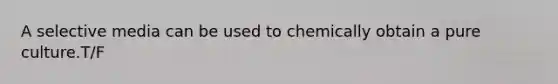 A selective media can be used to chemically obtain a pure culture.T/F