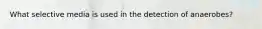 What selective media is used in the detection of anaerobes?