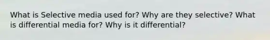 What is Selective media used for? Why are they selective? What is differential media for? Why is it differential?