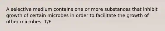 A selective medium contains one or more substances that inhibit growth of certain microbes in order to facilitate the growth of other microbes. T/F