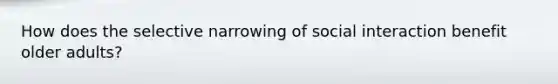 How does the selective narrowing of social interaction benefit older adults?