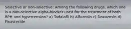 Selective or non-selective: Among the following drugs, which one is a non-selective alpha-blocker used for the treatment of both BPH and hypertension? a) Tadalafil b) Alfuzosin c) Doxazosin d) Finasteride