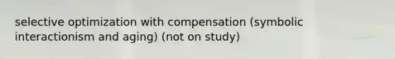 selective optimization with compensation (symbolic interactionism and aging) (not on study)