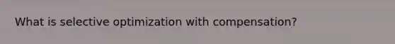 What is selective optimization with compensation?