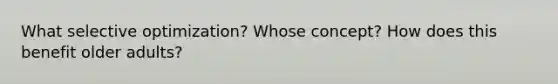 What selective optimization? Whose concept? How does this benefit older adults?