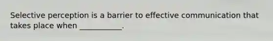 Selective perception is a barrier to effective communication that takes place when​ ___________.