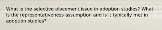 What is the selective placement issue in adoption studies? What is the representativeness assumption and is it typically met in adoption studies?