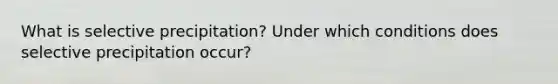 What is selective precipitation? Under which conditions does selective precipitation occur?