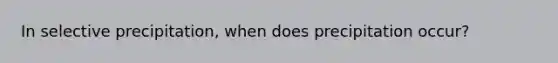 In selective precipitation, when does precipitation occur?