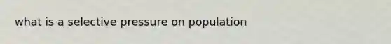 what is a selective pressure on population