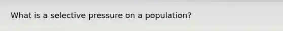 What is a selective pressure on a population?