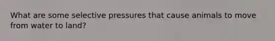 What are some selective pressures that cause animals to move from water to land?