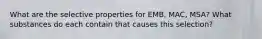 What are the selective properties for EMB, MAC, MSA? What substances do each contain that causes this selection?