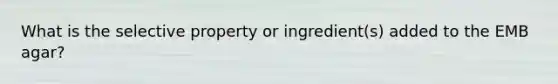 What is the selective property or ingredient(s) added to the EMB agar?