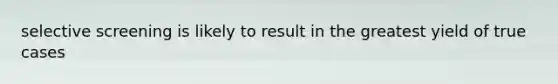 selective screening is likely to result in the greatest yield of true cases