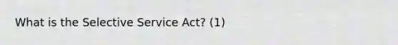 What is the Selective Service Act? (1)