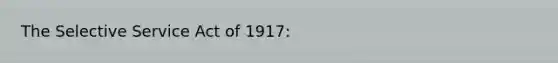 The Selective Service Act of 1917: