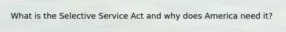 What is the Selective Service Act and why does America need it?