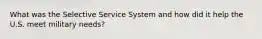 What was the Selective Service System and how did it help the U.S. meet military needs?