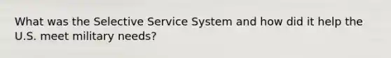 What was the Selective Service System and how did it help the U.S. meet military needs?