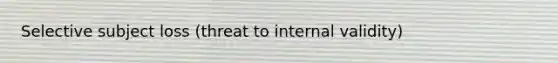 Selective subject loss (threat to internal validity)