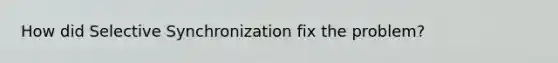 How did Selective Synchronization fix the problem?