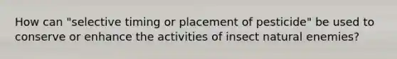 How can "selective timing or placement of pesticide" be used to conserve or enhance the activities of insect natural enemies?