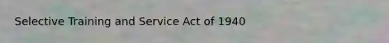 Selective Training and Service Act of 1940