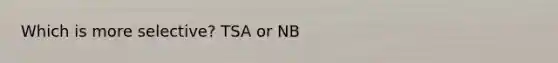 Which is more selective? TSA or NB