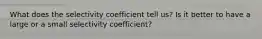 What does the selectivity coefficient tell us? Is it better to have a large or a small selectivity coefficient?