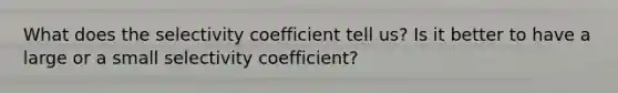 What does the selectivity coefficient tell us? Is it better to have a large or a small selectivity coefficient?