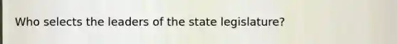 Who selects the leaders of the state legislature?