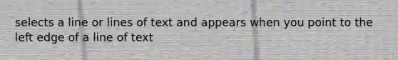 selects a line or lines of text and appears when you point to the left edge of a line of text