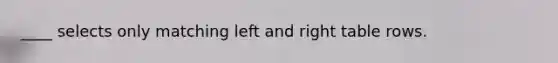 ____ selects only matching left and right table rows.