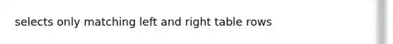selects only matching left and right table rows