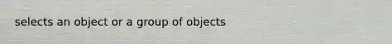 selects an object or a group of objects