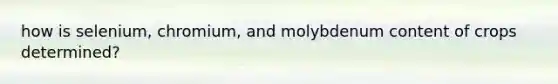 how is selenium, chromium, and molybdenum content of crops determined?