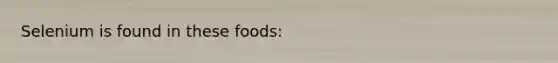 Selenium is found in these foods:
