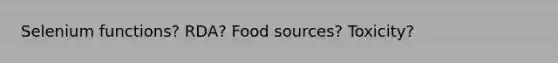 Selenium functions? RDA? Food sources? Toxicity?