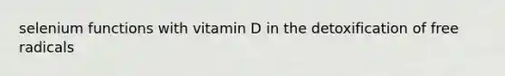 selenium functions with vitamin D in the detoxification of free radicals