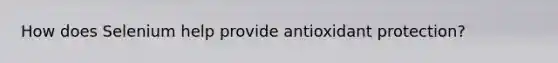 How does Selenium help provide antioxidant protection?