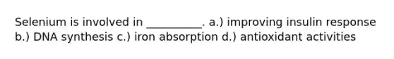 Selenium is involved in __________. a.) improving insulin response b.) DNA synthesis c.) iron absorption d.) antioxidant activities