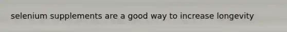 selenium supplements are a good way to increase longevity
