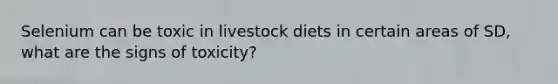 Selenium can be toxic in livestock diets in certain areas of SD, what are the signs of toxicity?