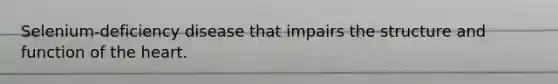 Selenium-deficiency disease that impairs the structure and function of the heart.