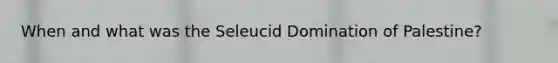 When and what was the Seleucid Domination of Palestine?