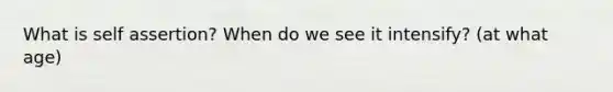 What is self assertion? When do we see it intensify? (at what age)